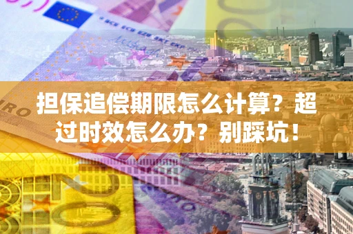 北京担保追偿期限怎么计算？超过时效怎么办？别踩坑！