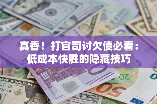 北京真香！打官司讨欠债必看：低成本快胜的隐藏技巧