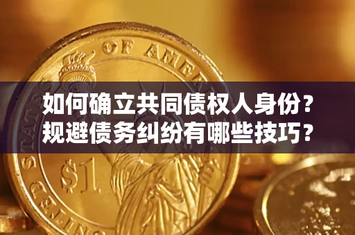 北京如何确立共同债权人身份？规避债务纠纷有哪些技巧？