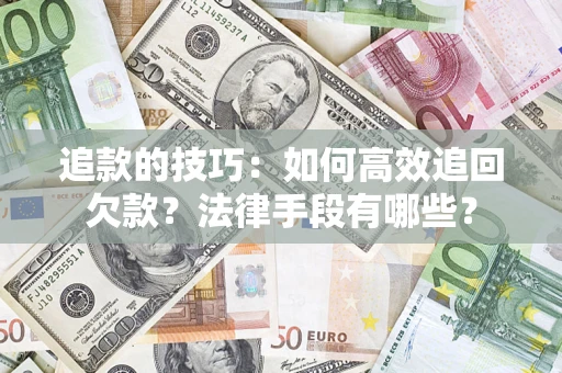 北京追款的技巧：如何高效追回欠款？法律手段有哪些？