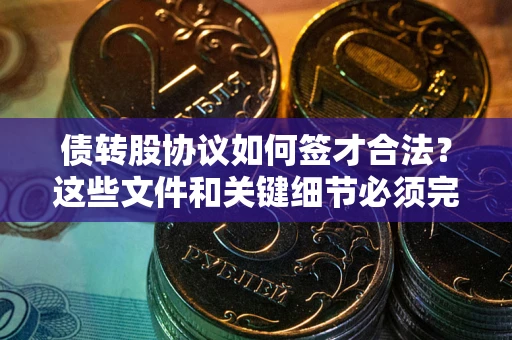 北京债转股协议如何签才合法？这些文件和关键细节必须完整