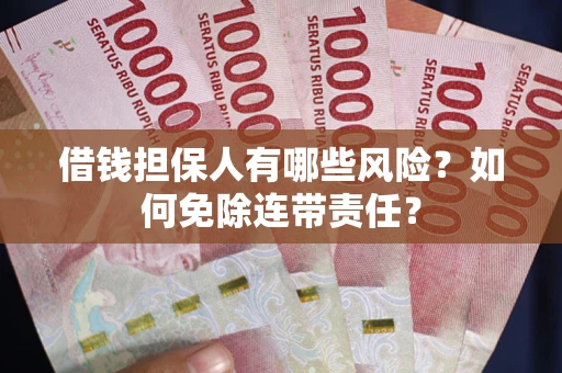 北京借钱担保人有哪些风险？如何免除连带责任？