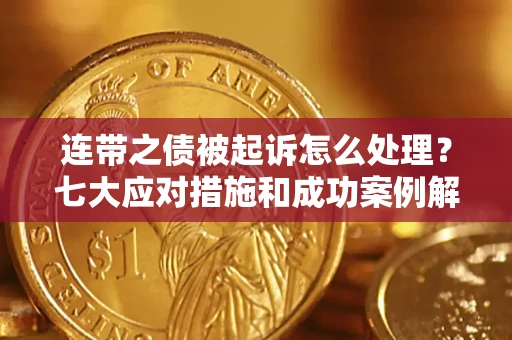 北京连带之债被起诉怎么处理？七大应对措施和成功案例解析
