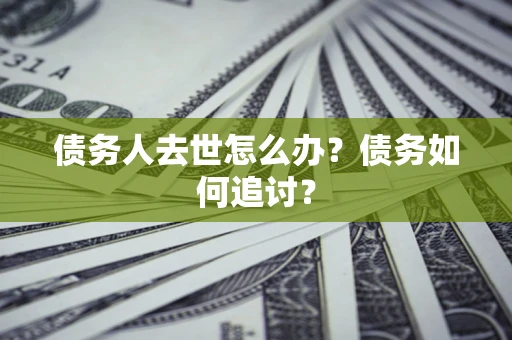 北京债务人去世怎么办？债务如何追讨？