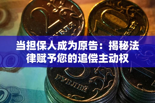 北京当担保人成为原告:揭秘法律赋予您的追偿主动权 北京当担保人成为原告:揭秘法律赋予您的追偿主动权