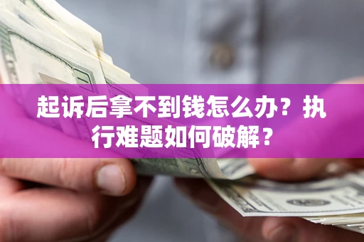 北京起诉后拿不到钱怎么办?执行难题如何破解? 北京起诉后拿不到钱怎么办?执行难题如何破解?