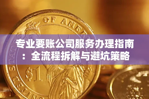 北京专业要账公司服务办理指南：全流程拆解与避坑策略