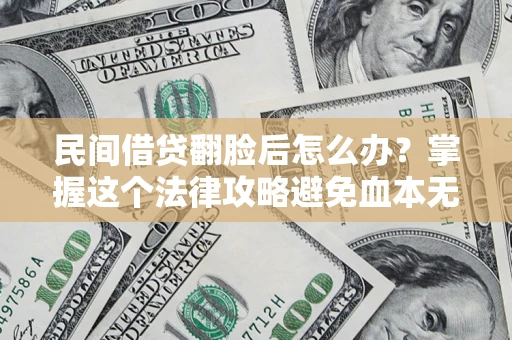 北京民间借贷翻脸后怎么办？掌握这个法律攻略避免血本无归