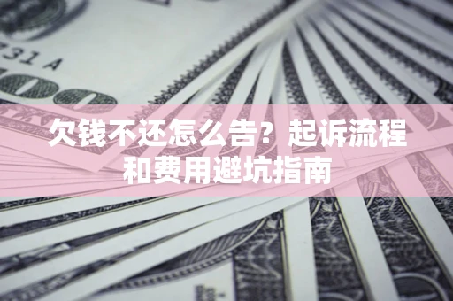 北京欠钱不还怎么告?起诉流程和费用避坑指南 北京欠钱不还怎么告?起诉流程和费用避坑指南