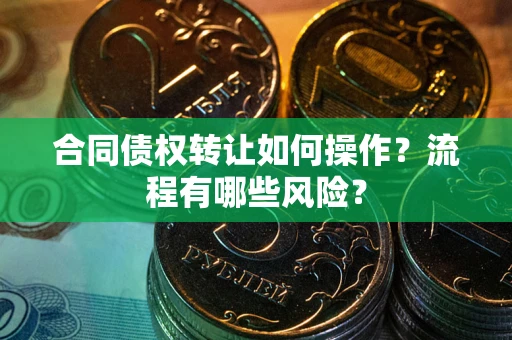 北京合同债权转让如何操作？流程有哪些风险？