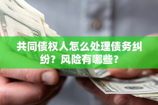 北京共同债权人怎么处理债务纠纷？风险有哪些？