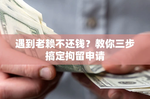 北京遇到老赖不还钱？教你三步搞定拘留申请