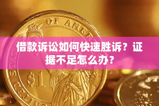 北京借款诉讼如何快速胜诉？证据不足怎么办？
