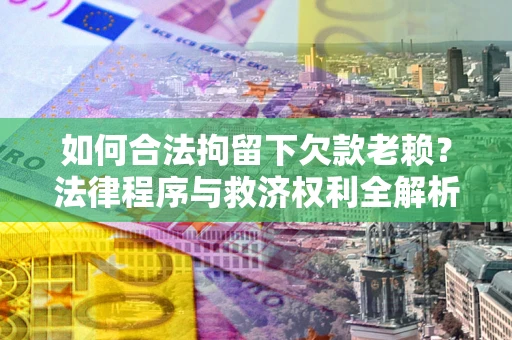 北京如何合法拘留下欠款老赖？法律程序与救济权利全解析