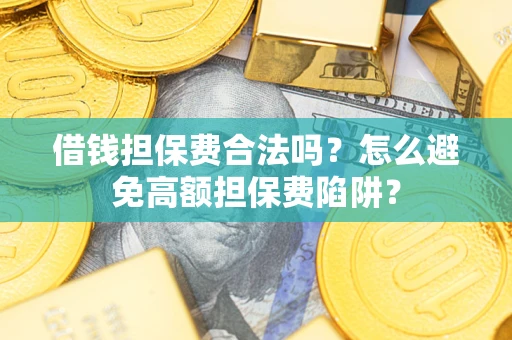 北京借钱担保费合法吗？怎么避免高额担保费陷阱？
