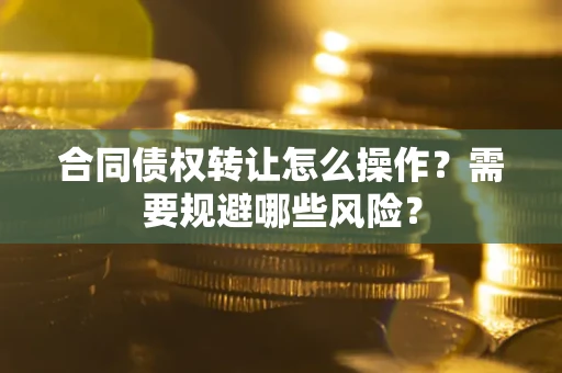 北京合同债权转让怎么操作？需要规避哪些风险？