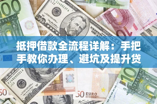 北京抵押借款全流程详解：手把手教你办理、避坑及提升贷款额度
