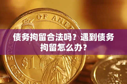 北京债务拘留合法吗？遇到债务拘留怎么办？