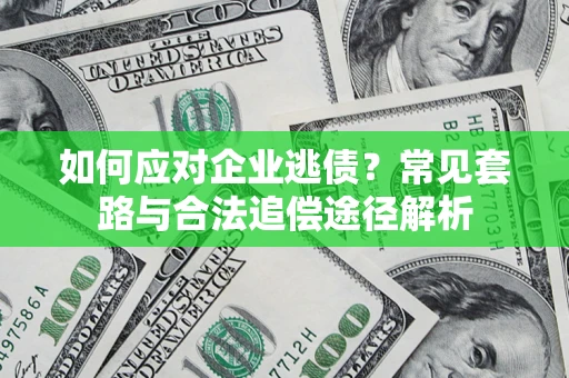 北京如何应对企业逃债？常见套路与合法追偿途径解析