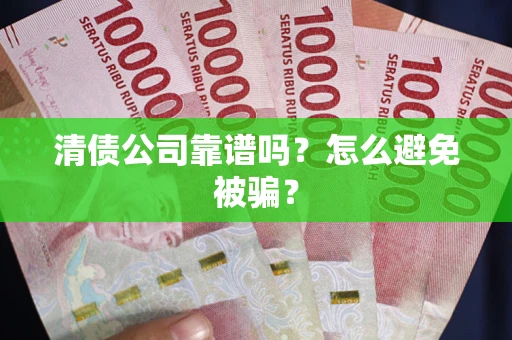 北京清债公司靠谱吗？怎么避免被骗？
