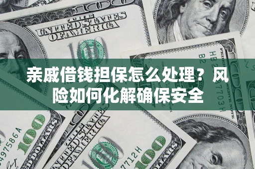 北京亲戚借钱担保怎么处理？风险如何化解确保安全