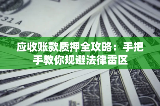 北京应收账款质押全攻略：手把手教你规避法律雷区