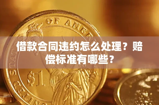 北京借款合同违约怎么处理？赔偿标准有哪些？