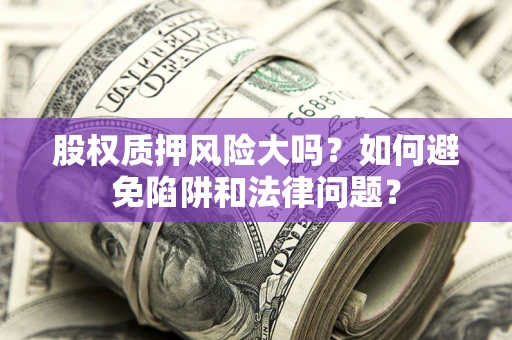 北京股权质押风险大吗？如何避免陷阱和法律问题？