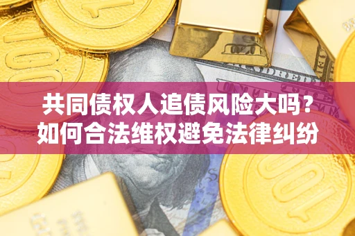 北京共同债权人追债风险大吗?如何合法维权避免法律纠纷? 北京共同债权人追债风险大吗?如何合法维权避免法律纠纷?