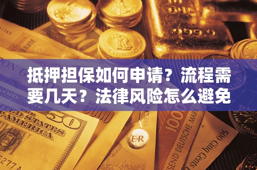 北京抵押担保如何申请？流程需要几天？法律风险怎么避免？避坑指南