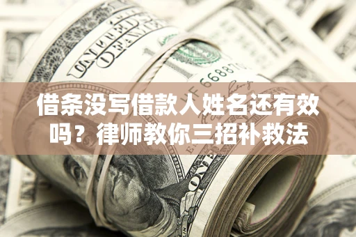 北京借条没写借款人姓名还有效吗？律师教你三招补救法