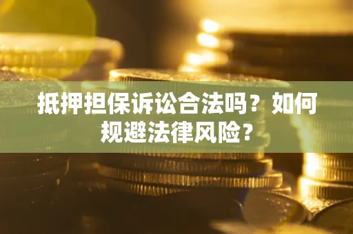 北京抵押担保诉讼合法吗？如何规避法律风险？