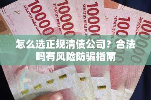 北京怎么选正规清债公司？合法吗有风险防骗指南