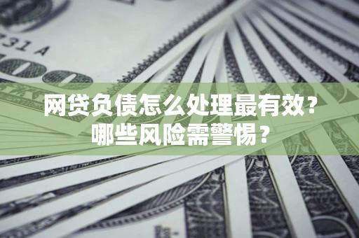 北京网贷负债怎么处理最有效？哪些风险需警惕？