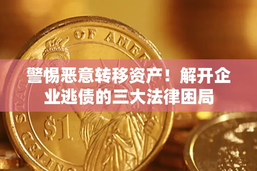 北京警惕恶意转移资产！解开企业逃债的三大法律困局