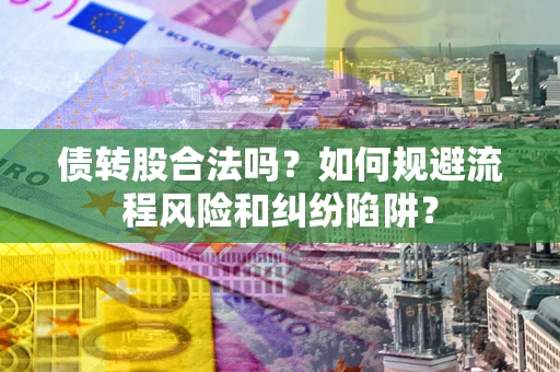 北京债转股合法吗？如何规避流程风险和纠纷陷阱？