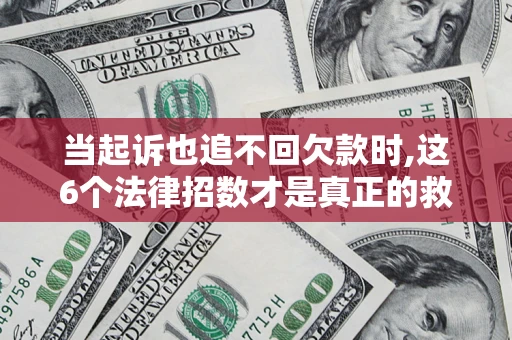 北京当起诉也追不回欠款时,这6个法律招数才是真正的救命稻草