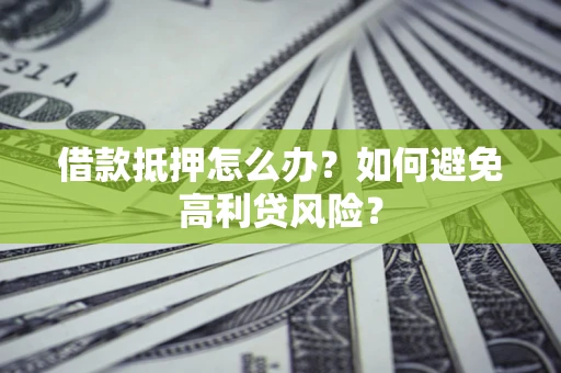 北京借款抵押怎么办？如何避免高利贷风险？