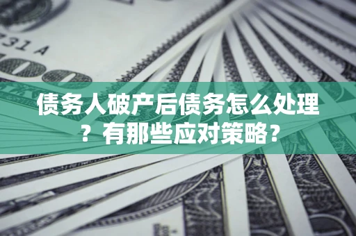 北京债务人破产后债务怎么处理？有那些应对策略？