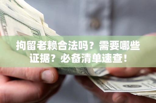北京拘留老赖合法吗？需要哪些证据？必备清单速查！